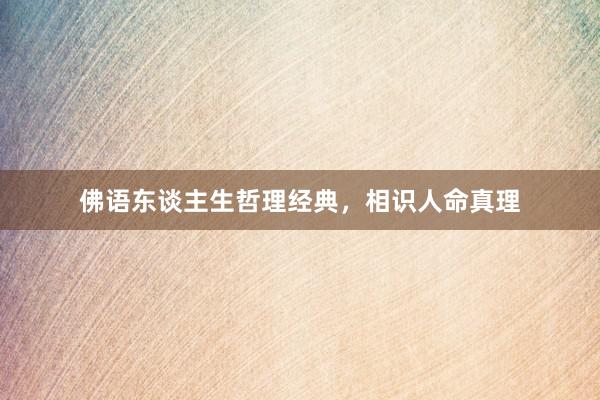 佛语东谈主生哲理经典，相识人命真理